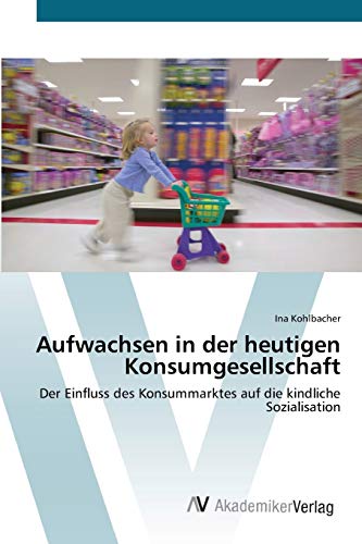 Aufwachsen in der heutigen Konsumgesellschaft: Der Einfluss des Konsummarktes auf die kindliche Sozialisation