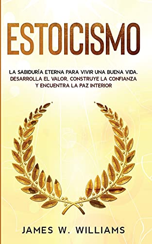 Estoicismo: La sabiduría eterna para vivir una buena vida - Desarrolla el valor, construye la confianza y encuentra la paz interior (Inteligencia Emocional Práctica, Band 4)