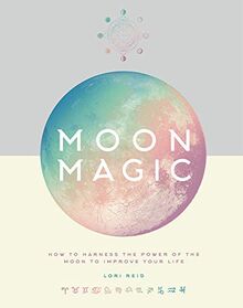 Moon Magic: How to harness the power of the moon to improve your life