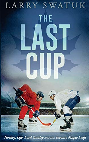 Swatuk, Mr Larry Anthony The Last Cup, Hockey, Life, Lord Stanley And The Toronto Maple Leafs