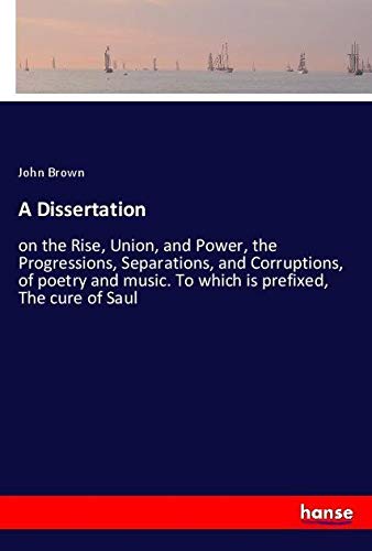 A Dissertation: on the Rise, Union, and Power, the Progressions, Separations, and Corruptions, of poetry and music. To which is prefixed, The cure of Saul