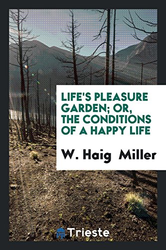 Life's Pleasure Garden; Or, the Conditions of a Happy Life