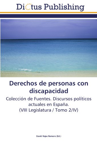 Derechos de personas con discapacidad: Colección de Fuentes. Discursos políticos actuales en España. (VIII Legislatura / Tomo 2/IV)