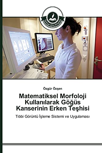 Matematiksel Morfoloji Kullanılarak Göğüs Kanserinin Erken Teşhisi: Tıbbi Görüntü İşleme Sistemi ve Uygulaması: Tibbi Görüntü Isleme Sistemi ve Uygulamasi