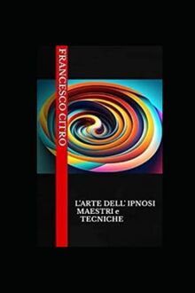 "L'arte dell'ipnosi: i maestri e le tecniche": Svelati i misteri dell'ipnosi: una guida completa alle tecniche e ai maestri più influenti