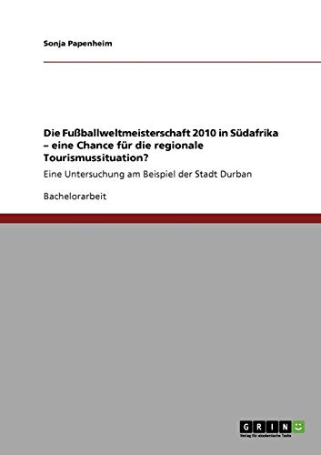 Die Fußballweltmeisterschaft 2010 in Südafrika - eine Chance für die regionale Tourismussituation?: Eine Untersuchung am Beispiel der Stadt Durban