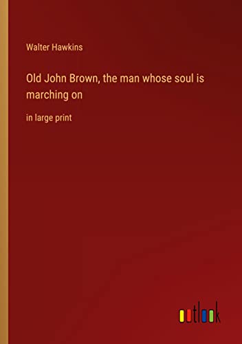 Old John Brown, the man whose soul is marching on: in large print