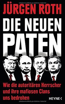 Die neuen Paten: Trump, Putin, Erdogan, Orbán & Co. - Wie die autoritären Herrscher und ihre mafiosen Clans uns bedrohen