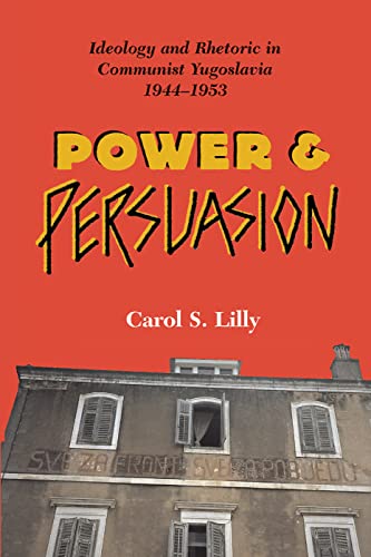 Power And Persuasion: Ideology And Rhetoric In Communist Yugoslavia, 1944-1953