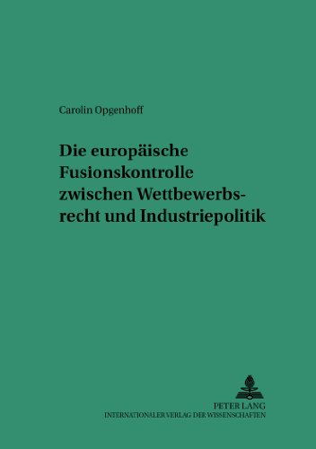 Die europäische Fusionskontrolle zwischen Wettbewerbsrecht und Industriepolitik (Saarbrücker Studien zum Privat- und Wirtschaftsrecht)