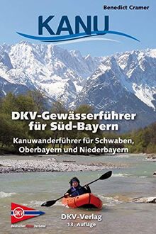 DKV-Gewässerführer für Süd-Bayern: Kanuwanderführer für Schwaben, Oberbayern und Niederbayern (DKV-Regionalführer)