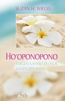 Ho'oponopono - Fliegen kannst du nur gegen den Wind