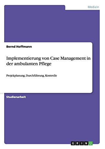 Implementierung von Case Management in der ambulanten Pflege: Projekplanung, Durchführung, Kontrolle