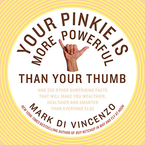 Your Pinkie Is More Powerful Than Your Thumb: And 333 Other Surprising Facts That Will Make You Wealthier, Healthier and Smarter Than Everyone Else