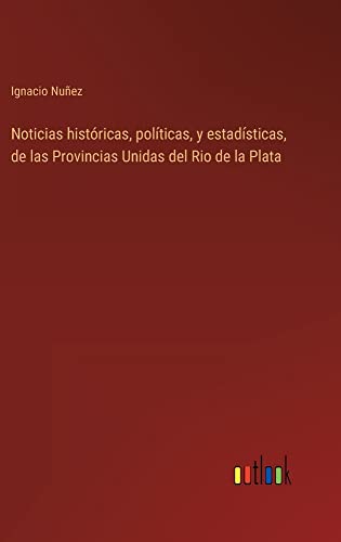 Noticias históricas, políticas, y estadísticas, de las Provincias Unidas del Rio de la Plata