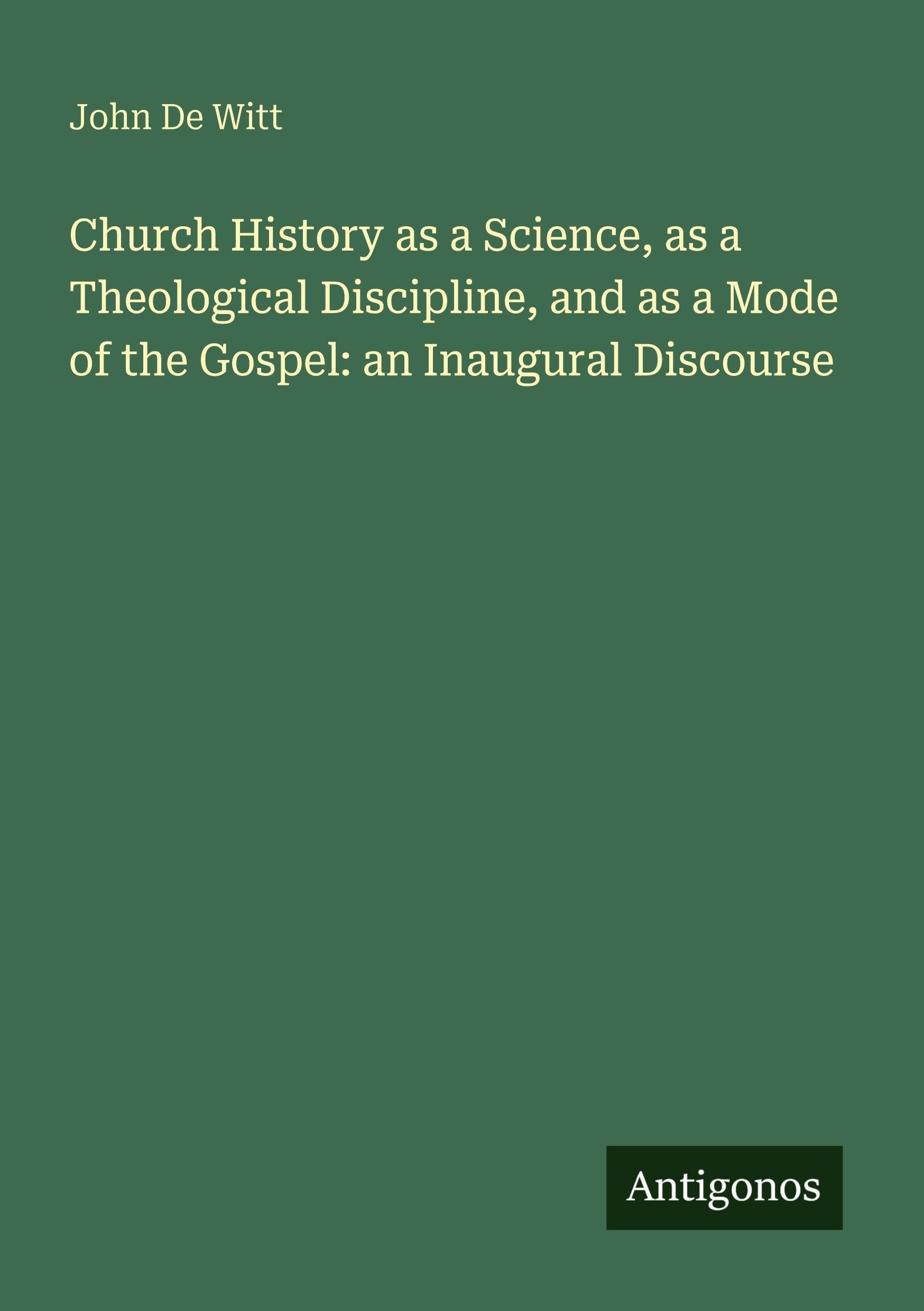 Church History as a Science, as a Theological Discipline, and as a Mode of the Gospel: an Inaugural Discourse