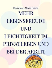 Mehr Lebensfreude und Leichtigkeit im Privatleben und bei der Arbeit: Handbuch für mehr Freundlichkeit, Sinn und Zufriedenheit