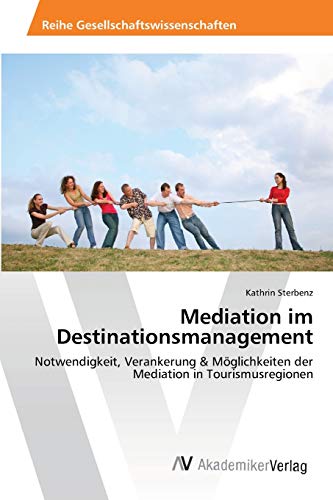 Mediation im Destinationsmanagement: Notwendigkeit, Verankerung & Möglichkeiten der Mediation in Tourismusregionen