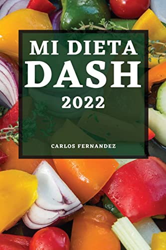 MI DIETA DASH 2022: RECETAS DELICIOSAS PARA BAJAR LA PRESIÓN ARTERIAL Y MEJORAR SU SALUD