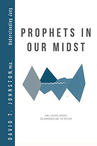 Prophets in Our Midst: Jung, Tolkien, Gebser, Sri Aurobindo and the Mother (Understanding Jung)
