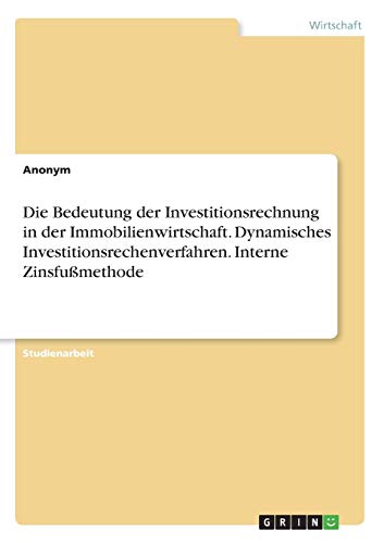Die Bedeutung der Investitionsrechnung in der Immobilienwirtschaft. Dynamisches Investitionsrechenverfahren. Interne Zinsfußmethode