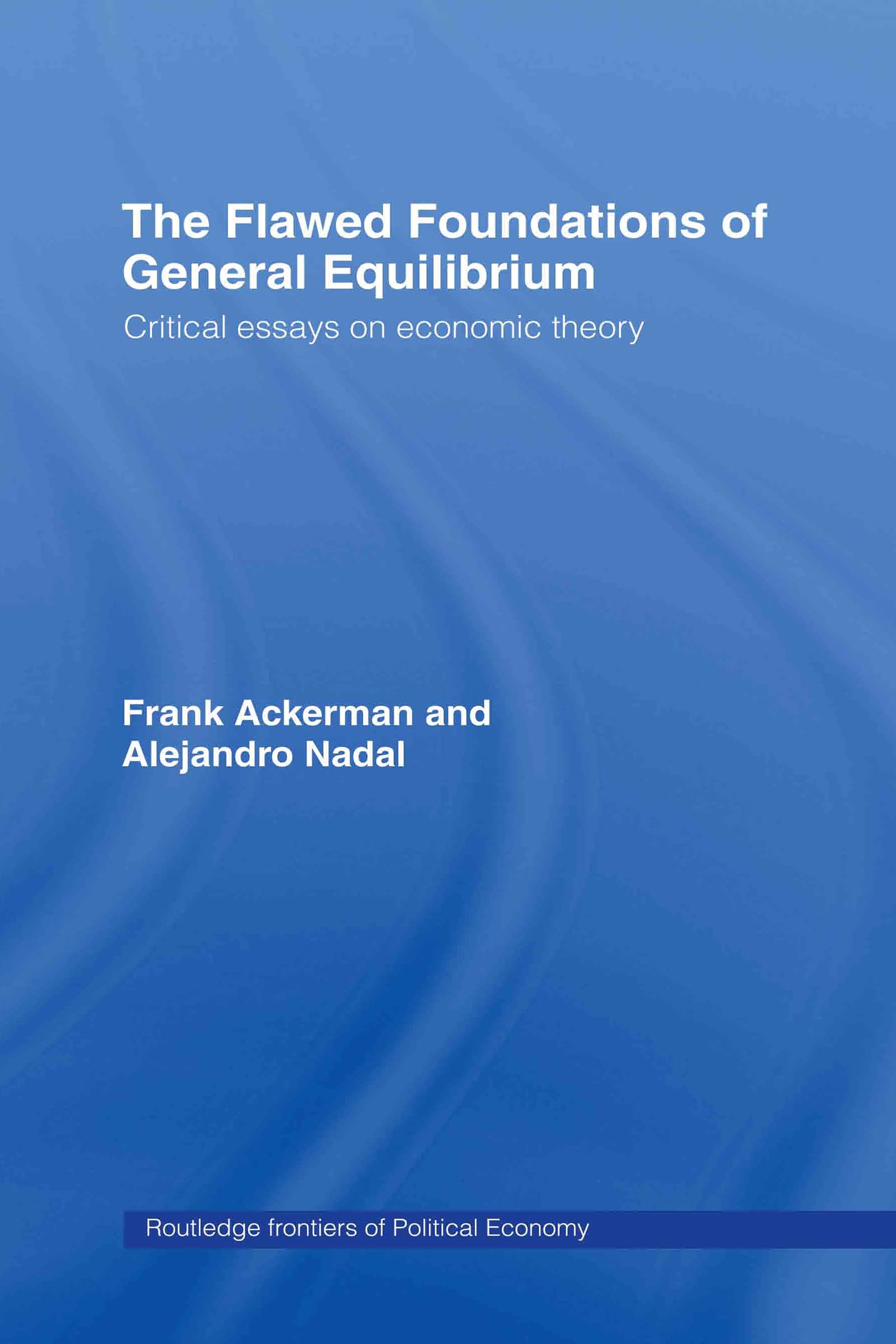The Flawed Foundations of General Equilibrium Theory: Critical Essays on Economic Theory (Routledge Frontiers of Political Economy, Band 62)