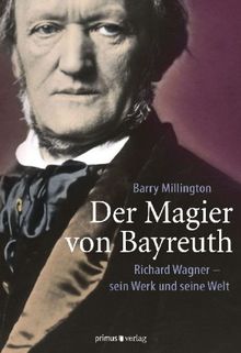 Der Magier von Bayreuth: Richard Wagner - sein Werk und seine Welt