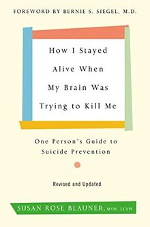 How I Stayed Alive When My Brain Was Trying to Kill Me, Revised Edition: One Person's Guide to Suicide Prevention