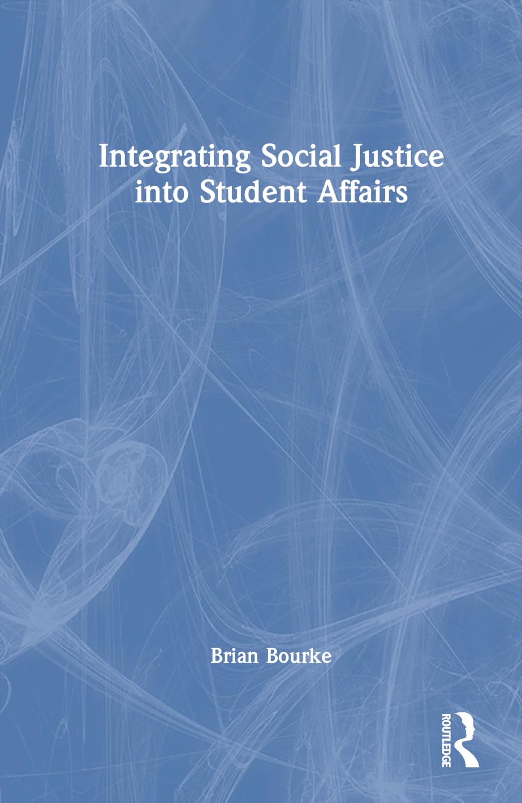 Integrating Social Justice into Student Affairs (An Acpa Co-publication)
