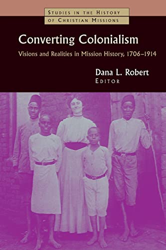 Converting Colonialism: Visions and Realities in Mission History, 1706-1914: Vision and Realities in Mission History, 1706-1914 (Studies in the History of Christian Missions)