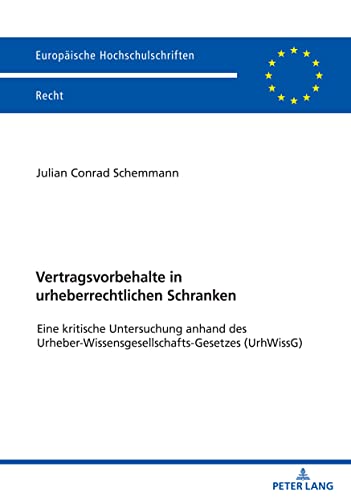 Vertragsvorbehalte in urheberrechtlichen Schranken: Eine kritische Untersuchung anhand des Urheber-Wissensgesellschafts-Gesetzes (UrhWissG) (Europäische Hochschulschriften Recht, Band 6693)