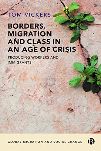 Borders, Migration and Class in an Age of Crisis: Producing Workers and Immigrants (Global Migration and Social Change)