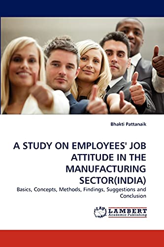 A STUDY ON EMPLOYEES' JOB ATTITUDE IN THE MANUFACTURING SECTOR(INDIA): Basics, Concepts, Methods, Findings, Suggestions and Conclusion
