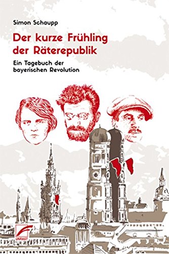 Der kurze Frühling der Räterepublik: Ein Tagebuch der bayerischen Revolution