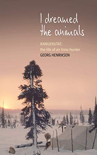 I Dreamed the Animals: Kaniuekutat: The Life of an Innu Hunter