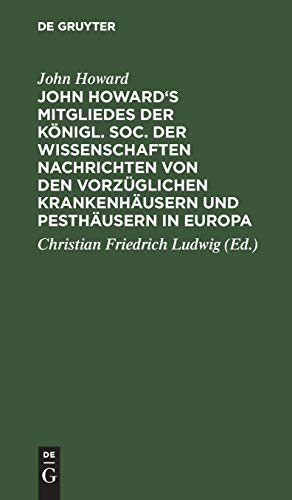 John Howard's Mitgliedes der königl. Soc. der Wissenschaften Nachrichten von den vorzüglichen Krankenhäusern und Pesthäusern in Europa: Nebst einigen ... über Gefängnisse und Krankenhäuser
