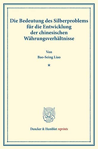 Die Bedeutung des Silberproblems für die Entwicklung der chinesischen Währungsverhältnisse.: (Neue Reihe staatswissenschaftlicher Arbeiten, Heft 6). (Duncker & Humblot reprints, Band 6)