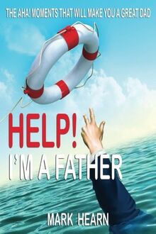 Help! I'm a Father: The Aha! Moments that will make you a Great Dad
