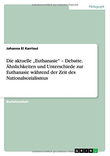 Die aktuelle Euthanasie - Debatte. Ähnlichkeiten und Unterschiede zur Euthanasie während der Zeit des Nationalsozialismus