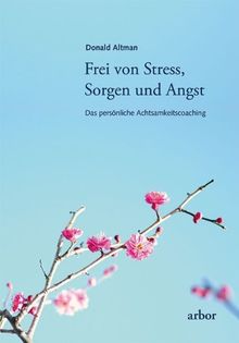 Frei von Stress, Sorgen und Angst: Das persönliche Achtsamkeitscoaching