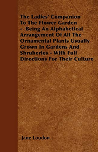 The Ladies' Companion To The Flower Garden - Being An Alphabetical Arrangement Of All The Ornamental Plants Usually Grown In Gardens And Shruberies - With Full Directions For Their Culture