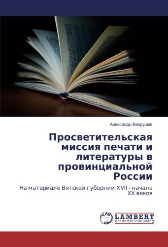 Просветительская миссия печати и литературы в провинциальной России: На материале Вятской губернии ХVII - начала XX веков: Na materiale Vyatskoj gubernii HVII - nachala XX vekov