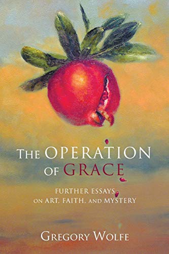 The Operation of Grace: Further Essays on Art, Faith, and Mystery