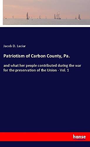 Patriotism of Carbon County, Pa.: and what her people contributed during the war for the preservation of the Union - Vol. 1