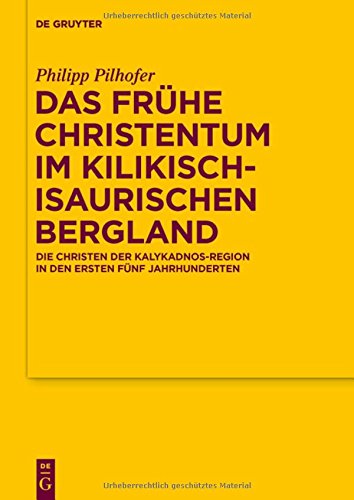 Das frühe Christentum im kilikisch-isaurischen Bergland: Die Christen der Kalykadnos-Region in den ersten fünf Jahrhunderten (Texte und Untersuchungen ... der altchristlichen Literatur, Band 184)