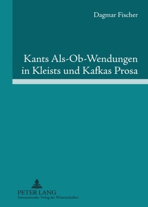 Kants Als-Ob-Wendungen in Kleists und Kafkas Prosa: Aufklärung/Kategorischer Imperativ der Pflicht contra Passion/Juvenilität