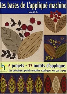 Les bases de l'appliqué machine : les principaux points machine expliqués en pas à pas : 6 projets-37 motifs d'appliqué