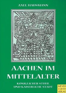 Aachen im Mittelalter. Königlicher Stuhl und kaiserliche Stadt