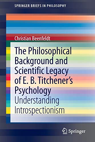 The Philosophical Background and Scientific Legacy of E. B. Titchener's Psychology: Understanding Introspectionism (SpringerBriefs in Philosophy)