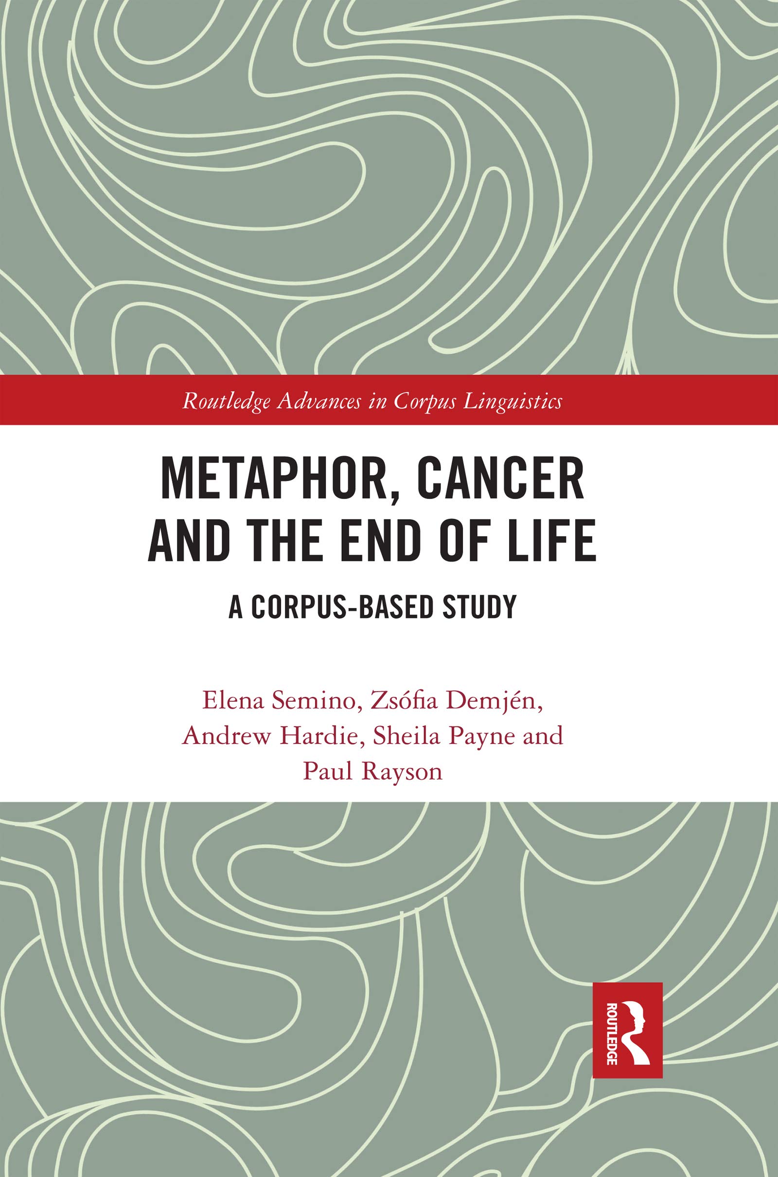 Metaphor, Cancer and the End of Life: A Corpus-Based Study (Routledge Advances in Corpus Linguistics)